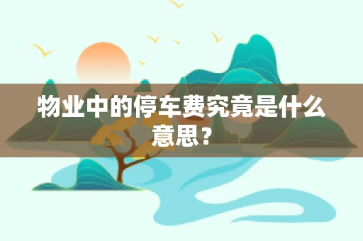 物业中的停车费究竟是什么意思？