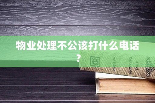 物业处理不公该打什么电话？