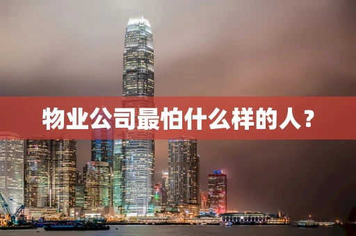物业公司最怕什么样的人？