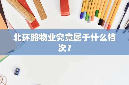 北环路物业究竟属于什么档次？