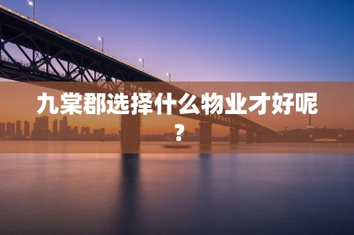九棠郡选择什么物业才好呢？