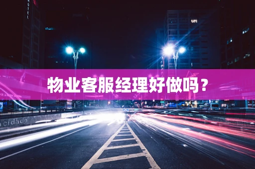 物业客服经理好做吗？