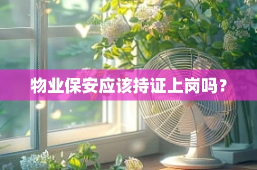 物业保安应该持证上岗吗？