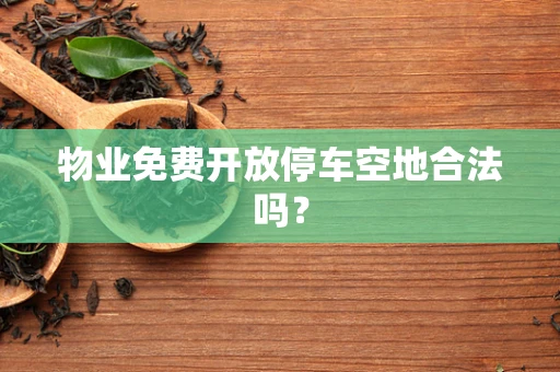 物业免费开放停车空地合法吗？