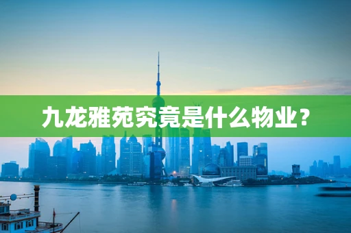 九龙雅苑究竟是什么物业？