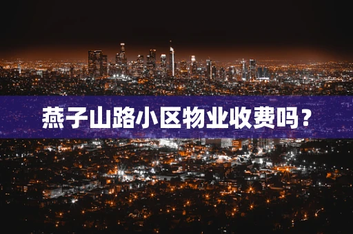 燕子山路小区物业收费吗？
