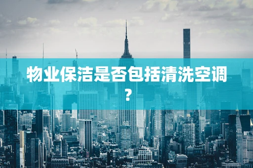 物业保洁是否包括清洗空调？
