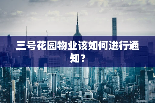 三号花园物业该如何进行通知？