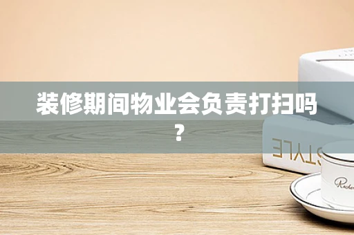 装修期间物业会负责打扫吗？