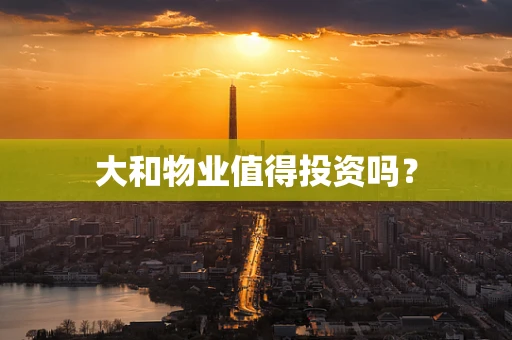 大和物业值得投资吗？