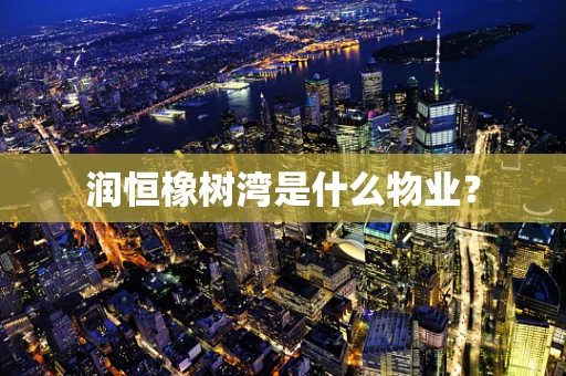 润恒橡树湾是什么物业？