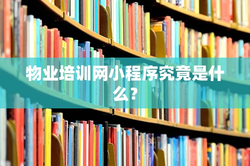 物业培训网小程序究竟是什么？