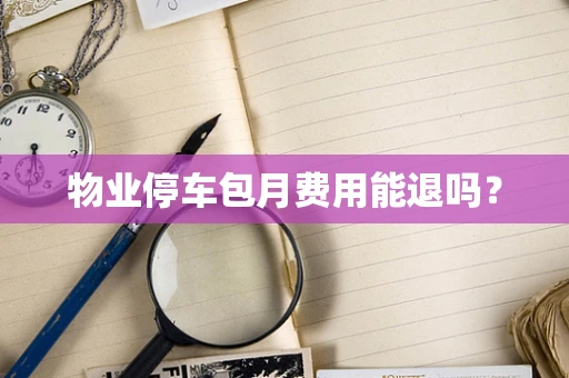 物业停车包月费用能退吗？