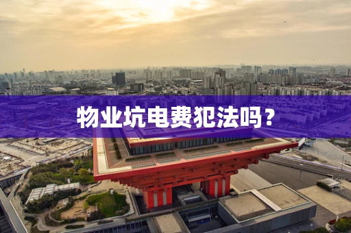 物业坑电费犯法吗？