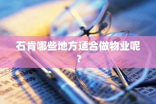 石肯哪些地方适合做物业呢？