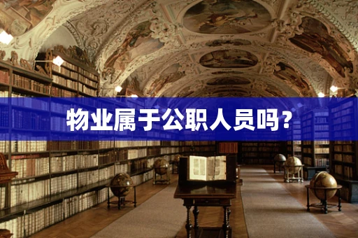 物业属于公职人员吗？
