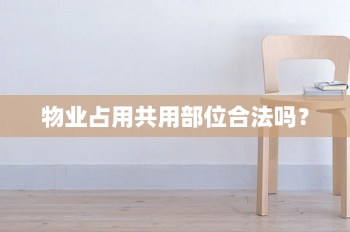 物业占用共用部位合法吗？