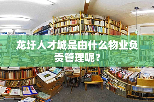 龙圩人才城是由什么物业负责管理呢？