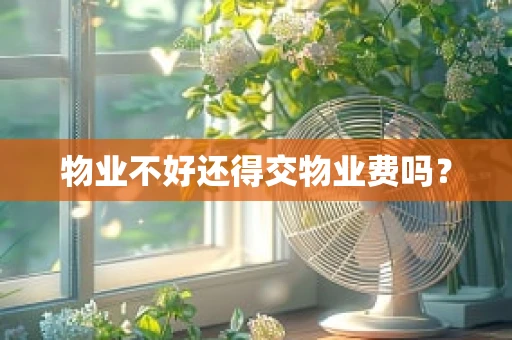 物业不好还得交物业费吗？