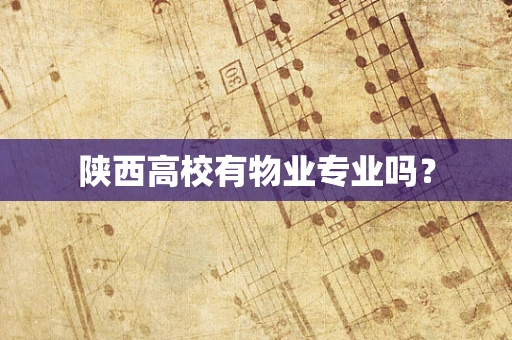 陕西高校有物业专业吗？