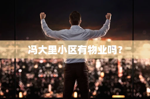 冯大里小区有物业吗？