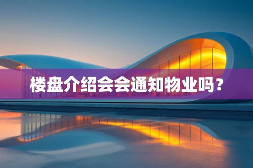 楼盘介绍会会通知物业吗？