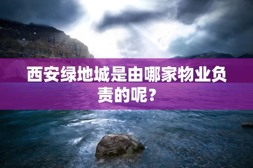 西安绿地城是由哪家物业负责的呢？