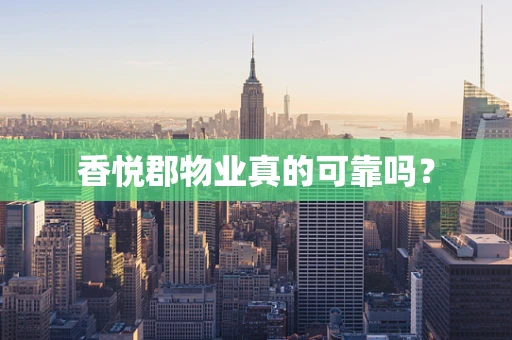 香悦郡物业真的可靠吗？