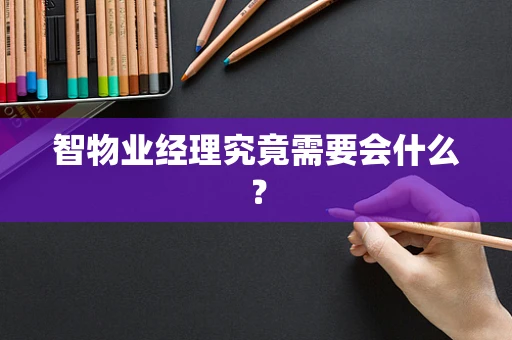 智物业经理究竟需要会什么？