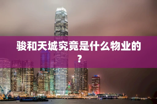 骏和天城究竟是什么物业的？