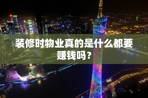 装修时物业真的是什么都要赚钱吗？