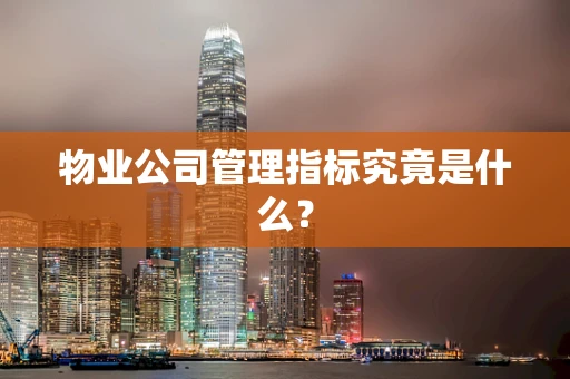 物业公司管理指标究竟是什么？