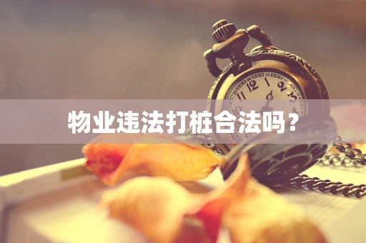 物业违法打桩合法吗？