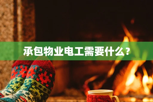 承包物业电工需要什么？