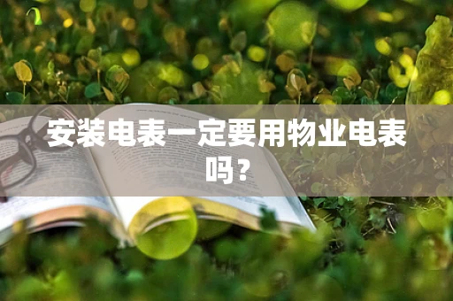 安装电表一定要用物业电表吗？