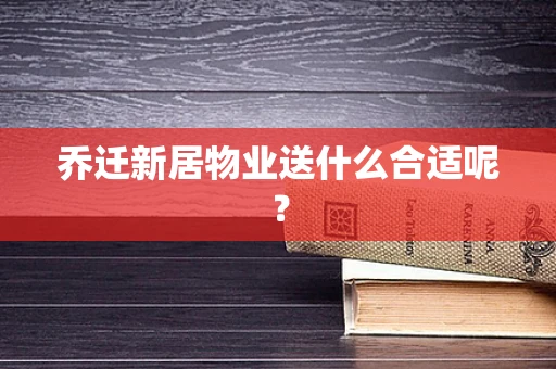 乔迁新居物业送什么合适呢？