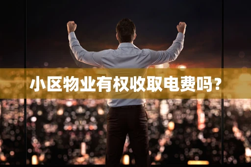 小区物业有权收取电费吗？