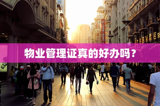 物业管理证真的好办吗？