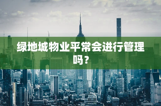 绿地城物业平常会进行管理吗？