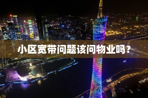 小区宽带问题该问物业吗？