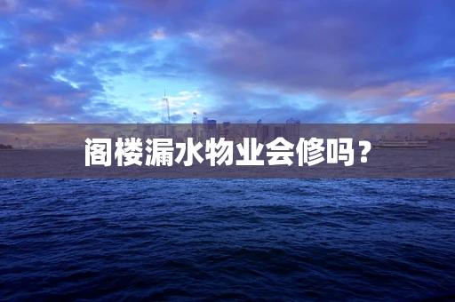 阁楼漏水物业会修吗？
