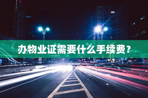 办物业证需要什么手续费？