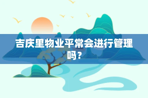 吉庆里物业平常会进行管理吗？