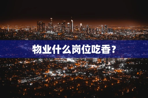 物业什么岗位吃香？