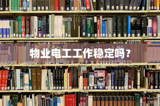 物业电工工作稳定吗？