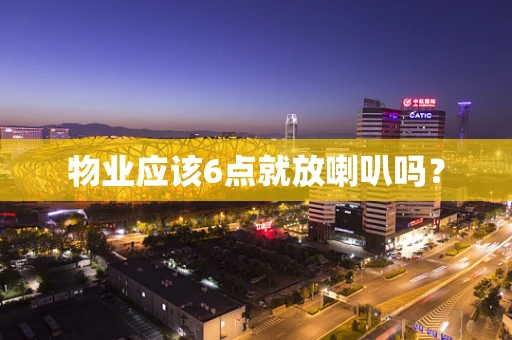 物业应该6点就放喇叭吗？