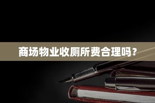 商场物业收厕所费合理吗？