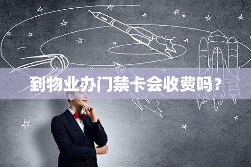 到物业办门禁卡会收费吗？