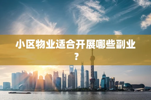 小区物业适合开展哪些副业？