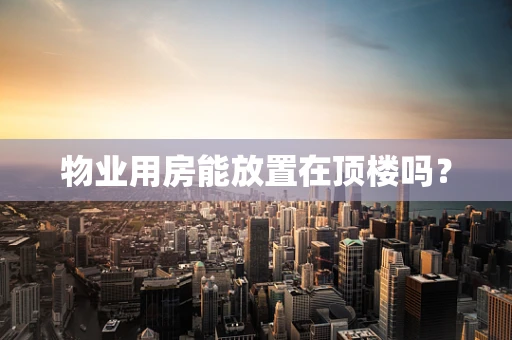 物业用房能放置在顶楼吗？